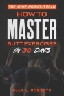 The Home Workout Plan: How to Master Butt Exercises in 30 Days Cover Image