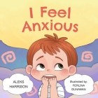 I Feel Anxious: Children's Picture Book About Overcoming Anxiety For Kids Cover Image