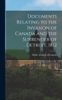Documents Relating to the Invasion of Canada and the Surrender of Detroit, 1812 By Public Archives of Canada (Created by) Cover Image