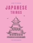 How To Draw Japanese Things: 100 Cute and Fun Illustrations Perfect For All Ages By Diamond Spot Cover Image