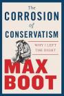 The Corrosion of Conservatism: Why I Left the Right By Max Boot Cover Image