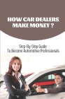 How Car Dealers Make Money?: Step-By-Step Guide To Become Automotive Professionals: How Much Does A Car Dealership Cost By Carleen Yen Cover Image