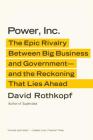 Power, Inc.: The Epic Rivalry Between Big Business and Government--and the Reckoning That Lies Ahead By David Rothkopf Cover Image
