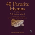 40 Favorite Hymns of the Christian Faith: A Closer Look at Their Spiritual and Poetic Meaning By Leland Ryken, Adam Verner (Read by) Cover Image