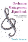 Orchestra Management Handbook: Building Relationships in Turbulent Times By Travis Newton Cover Image