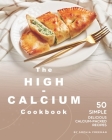 The High-Calcium Cookbook: 50 Simple Delicious Calcium-Packed Recipes By Sophia Freeman Cover Image