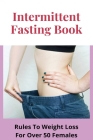 Intermittent Fasting Book: Rules To Weight Loss For Over 50 Females: Intermittent Fasting Weight Loss Cover Image