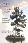 Origins of the Iroquois League: Narratives, Symbols, and Archaeology (Iroquois and Their Neighbors) By Anthony Wonderley, Martha L. Sempowski Cover Image