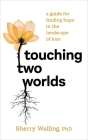 Touching Two Worlds: A Guide for Finding Hope in the Landscape of Loss By Sherry Walling, PhD Cover Image