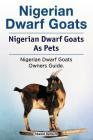 Nigerian Dwarf Goats. Nigerian Dwarf Goats As Pets. Nigerian Dwarf Goats Owners Guide. Cover Image