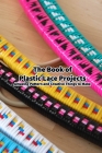 The Book of Plastic Lace Projects: Amazing Pattern and Creative Things to Make: Plastic Lace Crafts for Kids Cover Image