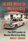 16,000 Miles to Mexico City: The 1970 London to Mexico World Cup Rally By Robert Connor Cover Image