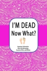 I'm Dead, Now What?: Important Information About My Belongings, Business Affairs, and Wishes Cover Image