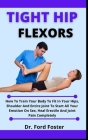 Tight Hip Flexors: How To Train You Body To Fit In Your Hips, Shoulders And Entire Joint To Suit All Your Emotions On Sex, Heal Erectile By Ford Foster Cover Image