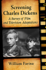 Screening Charles Dickens: A Survey of Film and Television Adaptations By William Farina Cover Image
