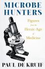 Microbe Hunters - Figures from the Heroic Age of Medicine (Read & Co. Science);Including Leeuwenhoek, Spallanzani, Pasteur, Koch, Roux, Behring, Metch By Paul de Kruif Cover Image