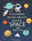 Coloring Book About Outer Space For Kids 4-8: Astronauts, Planets, Spaceships, Space Activity Book, Solar System Coloring, Mazes, And Outer Space for Cover Image