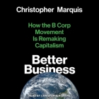 Better Business Lib/E: How the B Corp Movement Is Remaking Capitalism By Christopher Marquis, Christopher Grove (Read by) Cover Image