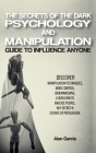 The Secrets of the Dark Psychology and Manipulation: Guide to Influence Anyone Discover Manipulation Techniques, Mind Control, Brainwashing. Learn How By Alan Garcia Cover Image