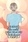 She believed she could change the world so she became a nurse notebook. Gift idea for thankyou and Christmas.: Perfect gift for a graduation nurse or By Yvonne Simpson Cover Image