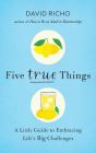 Five True Things: A Little Guide to Embracing Life's Big Challenges By David Richo Cover Image