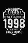 Nobody Is Perfect But If You Were Born in 1998 You're Pretty Damn Close: Birthday Notebook for Your Friends That Love Funny Stuff Cover Image