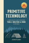 Primitive Technology: A Survivalist's Guide to Building Tools, Shelters, and More in the Wild By John Plant Cover Image