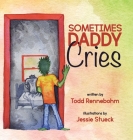 Sometimes Daddy Cries By Todd Rennebohm, Jessie Stueck (Illustrator) Cover Image