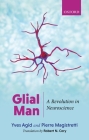 Glial Man: A Revolution in Neuroscience By Yves Agid, Pierre Magistretti, Robert N. Cory Cover Image