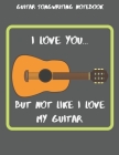 Guitar Songwriting Notebook: I Love you... But not like I love my guitar. By Guitar Lover Publishing Cover Image