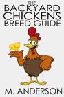 The Backyard Chickens Breed Guide: The Best (and Worst) Backyard Chicken Breeds By M. Anderson Cover Image