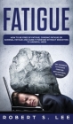 Fatigue: How to be Free of Fatigue, Chronic Fatigue or Adrenal Fatigue and Cure it Forever without Resorting to Harmful Meds Cover Image