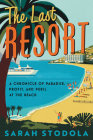 The Last Resort: A Chronicle of Paradise, Profit, and Peril at the Beach By Sarah Stodola Cover Image