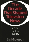 The Decade That Shaped Television News: CBS in the 1950s (Collection) By Sig Mickelson Cover Image