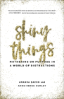 Shiny Things: Mothering on Purpose in a World of Distractions By Amanda Bacon, Anne-Renee Gumley Cover Image