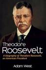 Theodore Roosevelt: A biography of Theodore Roosevelt, an American President By Adam West Cover Image