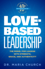 Love-Based Leadership: The Model for Leading with Strength, Grace, and Authenticity Cover Image