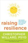 Raising Resilience: The Wisdom and Science of Happy Families and Thriving Children By Christopher Willard, PsyD Cover Image