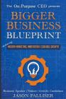 On-Purpose CEO Presents: Bigger Business Blueprint: Modern Marketing, Innovation & Scalable Growth Cover Image