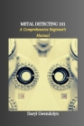 Metal Detecting 101: A Comprehensive Beginner's Manual Cover Image