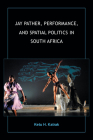 Jay Pather, Performance, and Spatial Politics in South Africa (African Expressive Cultures) By Ketu H. Katrak Cover Image