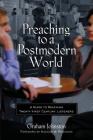 Preaching to a Postmodern World: A Guide to Reaching Twenty-First-Century Listeners Cover Image