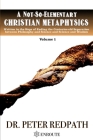 A Not-So-Elementary Christian Metaphysics, Volume 1: Written in the Hope of Ending the Centuries-old Separation between Philosophy and Science and Sci By Peter Redpath Cover Image