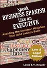 Speak Business Spanish Like an Executive Law & Legal Edition: Avoiding the Common Mistakes That Hold Latinos Back By Louis Nevaer Cover Image