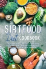 The Sirtfood Diet Cookbook: Discover How to Clean Your Body and Boost Your Metabolism Through the Power of Sirtuin Proteins. 46 Recipes with Pictu Cover Image