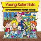Young Scientists: Learning Basic Chemistry (Ages 9 and Up) By Baby Professor Cover Image