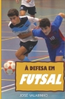 À defesa em futsal: Fundamentos teórico-práticos e construção de modelos de treino em jogo By Pedro Henriques (Preface by), José Guilherme Valarinho Cover Image