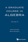 A Graduate Course in Algebra - Volume 2 By Ioannis Farmakis, Martin Moskowitz Cover Image