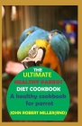 The Ultimate Healthy Parrot Diet Cookbook By John Robert Miller Cover Image