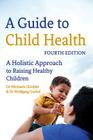 A Guide to Child Health: A Holistic Approach to Raising Healthy Children By Michaela Glockler, Wolfgang Goebel Cover Image